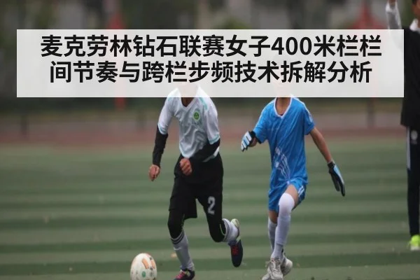 麦克劳林钻石联赛女子400米栏栏间节奏与跨栏步频技术拆解分析