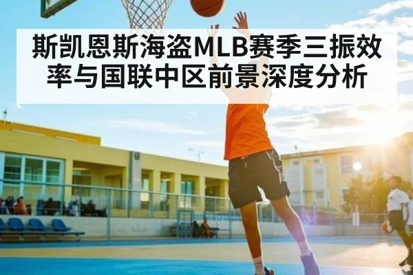 斯凯恩斯海盗MLB赛季三振效率与国联中区前景深度分析